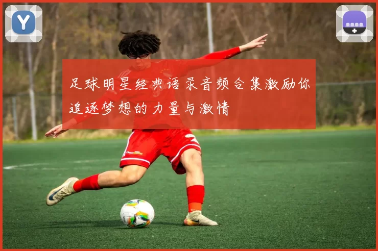 足球明星经典语录音频合集激励你追逐梦想的力量与激情