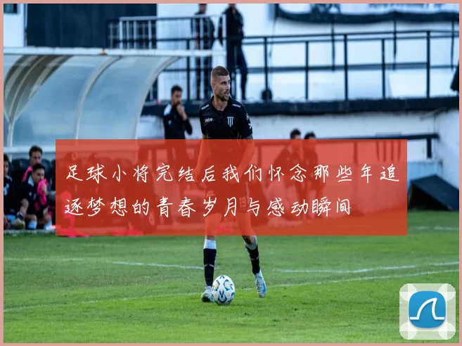 足球小将完结后我们怀念那些年追逐梦想的青春岁月与感动瞬间
