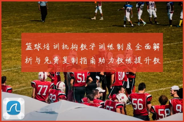 篮球培训机构教学训练制度全面解析与免费复制指南助力教练提升教学质量